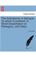 The Antisatyrist. a Dialogue. to Which Is Prefixed, a Short Dissertation on Panegyric, and Satyr.: (English)