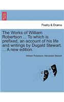 The Works of William Robertson ... to Which Is Prefixed, an Account of His Life and Writings by Dugald Stewart. ... a New Edition.: (English)