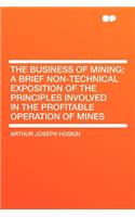 The Business of Mining; A Brief Non-Technical Exposition of the Principles Involved in the Profitable Operation of Mines