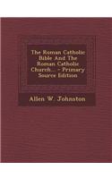 The Roman Catholic Bible and the Roman Catholic Church...