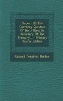 Report on the Currency Question of Porto Rico: To, Secretary of the Treasury... - Primary Source Edition