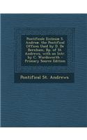 Pontificale Ecclesiae S. Andreae. the Pontifical Offices Used by D. de Bernham, BP. of St. Andrews, with an Intr. by C. Wordsworth
