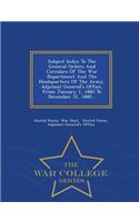 Subject Index to the General Orders and Circulars of the War Department and the Headquarters of the Army, Adjutant General's Office, from January 1, 1860 to December 31, 1880... - War College Series