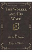 The Worker and His Work (Classic Reprint)