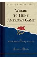 Where to Hunt American Game (Classic Reprint)