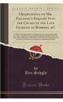 Observations on Mr. Fielding's Enquiry Into the Causes of the Late Increase of Robbers, &c: In Which Not Only the Present Reigning Vices Among the Vulgar Are More Candidly and Impartially Considered; But the Follies and Vices of the Politer Part of