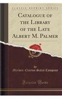 Catalogue of the Library of the Late Albert M. Palmer (Classic Reprint)