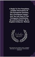 A Reply To Two Pamphlets, Entitled 'illustrations Of The Portuguese Question, By A Portuguese Lawyer', And 'the Last Days Of The Portuguese Constitution, By Lord Porchester', By An English Civilian [w. Walton]