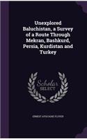 Unexplored Baluchistan, a Survey of a Route Through Mekran, Bashkurd, Persia, Kurdistan and Turkey