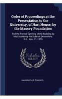 Order of Proceedings at the Presentation to the University, of Hart House, by the Massey Foundation: And the Formal Opening of the Building by His Excellency the Duke of Devonshire, K.G., Nov. 11, 1919