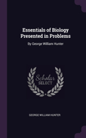 Essentials of Biology Presented in Problems: By George William Hunter