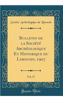 Bulletin de la SociÃ©tÃ© ArchÃ©ologique Et Historique Du Limousin, 1907, Vol. 57 (Classic Reprint)