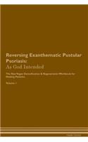 Reversing Exanthematic Pustular Psoriasis: As God Intended The Raw Vegan Plant-Based Detoxification & Regeneration Workbook for Healing Patients. Volume 1