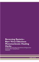 Reversing Epstein-Barr Virus Infectious Mononucleosis: Healing Herbs The Raw Vegan Plant-Based Detoxification & Regeneration Workbook For Healing Patients Volume 8