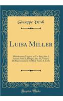 Luisa Miller: Melodramma Tragico, in Tre Atti; Atto I, Amore; Atto II, Intrigo; Atto III, Veleno; Da Rappresentarsi Nel Real Teatro S. Carlo (Classic Reprint): Melodramma Tragico, in Tre Atti; Atto I, Amore; Atto II, Intrigo; Atto III, Veleno; Da Rappresentarsi Nel Real Teatro S. Carlo (Classic Reprint)