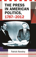 The Press in American Politics, 1787–2012: (English)