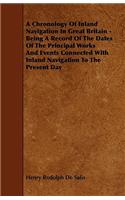 A Chronology Of Inland Navigation In Great Britain - Being A Record Of The Dates Of The Principal Works And Events Connected With Inland Navigation To The Present Day