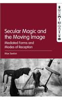 Secular Magic and the Moving Image: Mediated Forms and Modes of Reception