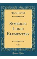 Symbolic Logic Elementary, Vol. 1 (Classic Reprint)