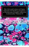 Life and Letters of Ogier Ghiselin de Busbecq Seigneur of Bosbecque Knight, Imperial Ambassador Volume II
