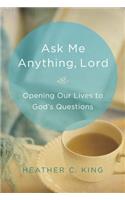 Ask Me Anything, Lord: Opening Our Lives to God's Questions