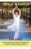 Yoga Basics: An Introductory to Yoga for Health and Wellness of Mind, Body and Spirit