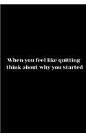 When you feel like quitting think about why you started