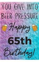 You Give Into Beer Pressure Happy 65th Birthday: Funny 65th Birthday Gift Journal / Notebook / Diary Quote (6 x 9 - 110 Blank Lined Pages)