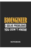 Bioengineer I Solve Problems You Don't Know Notebook