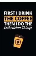 First I Drink The Coffee Then I Do The Esthetician Things