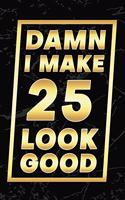 Damn I Make 25 Look Good: Happy 25th Birthday 25 Years Old Gifts