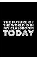 The Future Of The World Is In My Classroom Today: Teacher Journal, Gift For Future Teacher, 120 page blank book for writing notes
