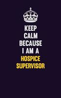 Keep Calm Because I Am A Hospice Supervisor: Motivational and inspirational career blank lined gift notebook with matte finish