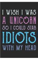 I Wish I Was A Unicorn So I Could Stab Idiots With My Head notebook / 6x9