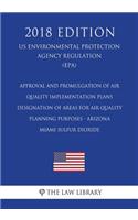 Approval and Promulgation of Air Quality Implementation Plans - Designation of Areas for Air Quality Planning Purposes - Arizona - Miami Sulfur Dioxide (Us Environmental Protection Agency Regulation) (Epa) (2018 Edition)