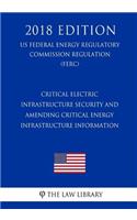 Critical Electric Infrastructure Security and Amending Critical Energy Infrastructure Information (US Federal Energy Regulatory Commission Regulation) (FERC) (2018 Edition)