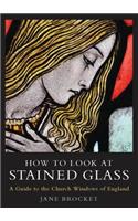 How to Look at Stained Glass: A Guide to the Church Windows of England