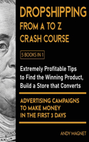 Dropshipping From A to Z Crash Course [5 Books in 1]: Extremely Profitable Tips to Find the Winning Product, Build a Store that Converts and Advertising Campaigns to Make Money in the First 3 Days