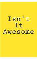 Isn't It Awesome: Notebook, 150 lined pages, softcover, 6 x 9