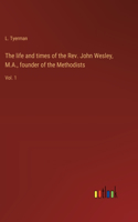life and times of the Rev. John Wesley, M.A., founder of the Methodists