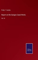 Report on the Ganges Canal Works: Vol. III