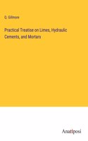 Practical Treatise on Limes, Hydraulic Cements, and Mortars