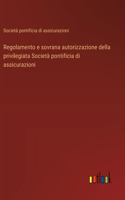 Regolamento e sovrana autorizzazione della privilegiata Società pontificia di assicurazioni