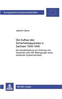 Der Aufbau Des Sicherheitsapparates in Sachsen 1945-1949: Die Gewaehrleistung Von Ordnung Und Sicherheit Unter Den Bedingungen Eines Politischen Systemwechsels(945 Europaeische Hochschulschriften / European University Studie)