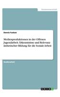 Medienproduktionen in der Offenen Jugendarbeit. Erkenntnisse und Relevanz ästhetischer Bildung für die Soziale Arbeit