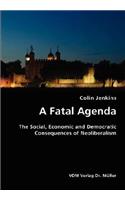 Fatal Agenda- The Social, Economic and Democratic Consequences of Neoliberalism