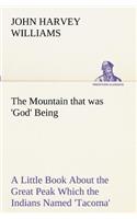 The Mountain that was 'God' Being a Little Book About the Great Peak Which the Indians Named 'Tacoma' but Which is Officially Called 'Rainier'