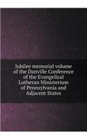 Jubilee Memorial Volume of the Danville Conference of the Evangelical Lutheran Ministerium of Pennsylvania and Adjacent States