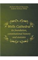 Wells Cathedral Its Foundation, Constitutional History and Statutes