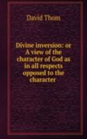 Divine inversion: or A view of the character of God as in all respects opposed to the character .